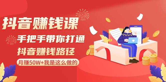 抖音赚钱课-手把手带你打通抖音赚钱路径：月赚50W+我是这么做的！-飞秋社