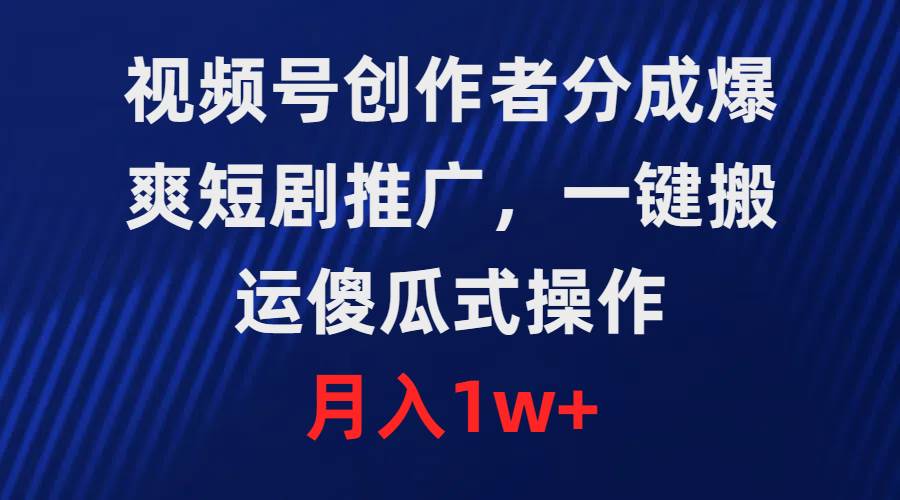 视频号创作者分成，爆爽短剧推广，一键搬运，傻瓜式操作，月入1w+-飞秋社