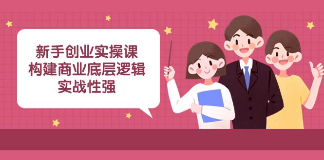 新手创业实操课：构建商业底层逻辑，实战性强（45节课）-飞秋社