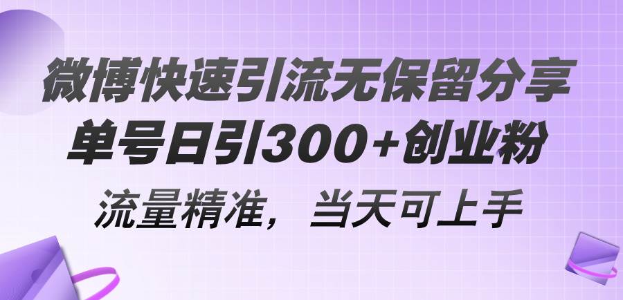 微博快速引流无保留分享，单号日引300+创业粉，流量精准，当天可上手-飞秋社