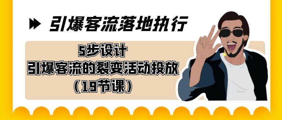 引爆-客流落地执行，5步设计引爆客流的裂变活动投放（19节课）-飞秋社