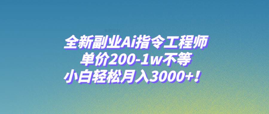 全新副业Ai指令工程师，单价200-1w不等，小白轻松月入3000+！-飞秋社