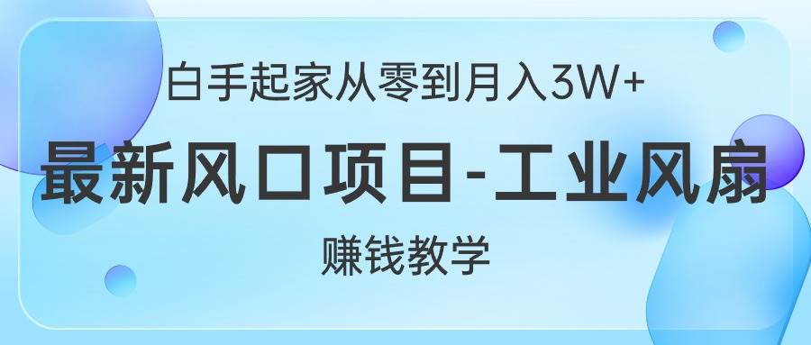 白手起家从零到月入3W+，最新风口项目-工业风扇赚钱教学-飞秋社