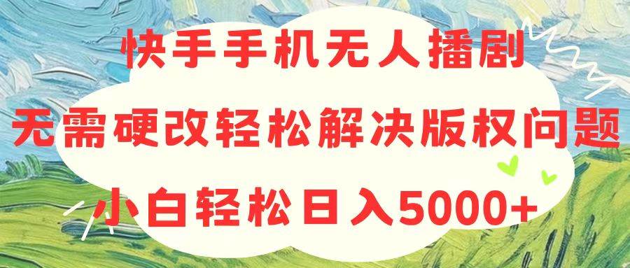 快手手机无人播剧，无需硬改，轻松解决版权问题，小白轻松日入5000+-飞秋社