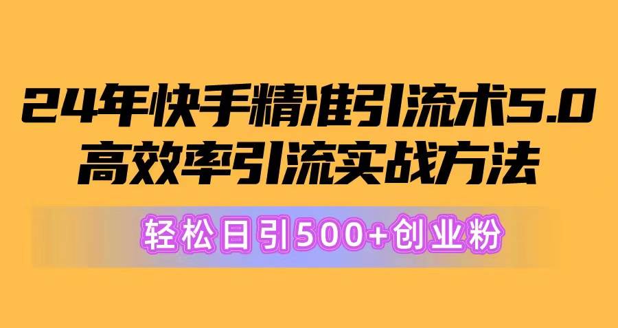 24年快手精准引流术5.0，高效率引流实战方法，轻松日引500+创业粉-飞秋社