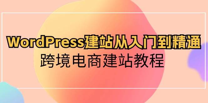 WordPress建站从入门到精通，跨境电商建站教程-飞秋社