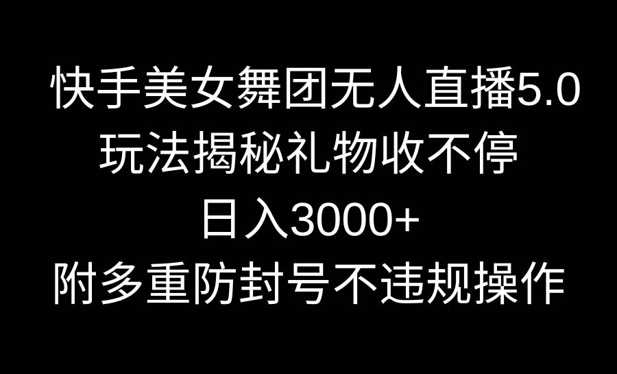 快手美女舞团无人直播5.0玩法揭秘，礼物收不停，日入3000+，内附多重防…-飞秋社