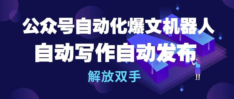 公众号流量主自动化爆文机器人，自动写作自动发布，解放双手-飞秋社