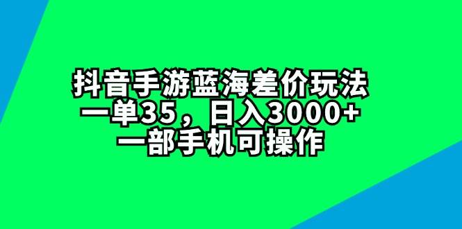 抖音手游蓝海差价玩法，一单35，日入3000+，一部手机可操作-飞秋社