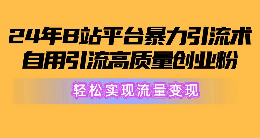 2024年B站平台暴力引流术，自用引流高质量创业粉，轻松实现流量变现！-飞秋社