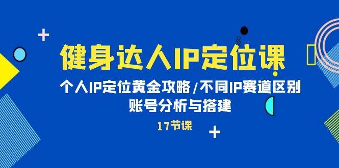 健身达人IP定位课：个人IP定位黄金攻略/不同IP赛道区别/账号分析与搭建-飞秋社