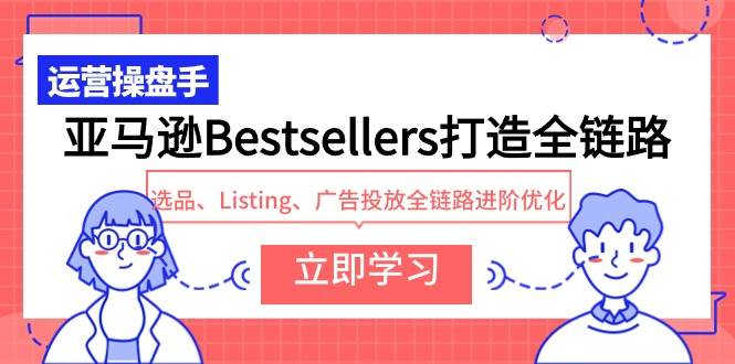 亚马逊Bestsellers打造全链路，选品、Listing、广告投放全链路进阶优化-飞秋社