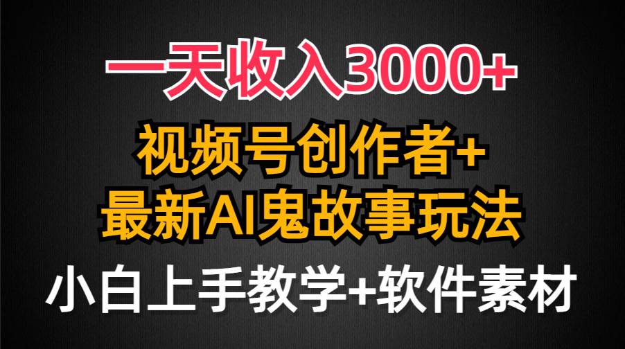 一天收入3000+，视频号创作者AI创作鬼故事玩法，条条爆流量，小白也能轻…-飞秋社