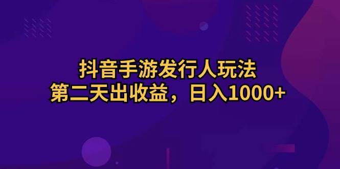 抖音手游发行人玩法，第二天出收益，日入1000+-飞秋社