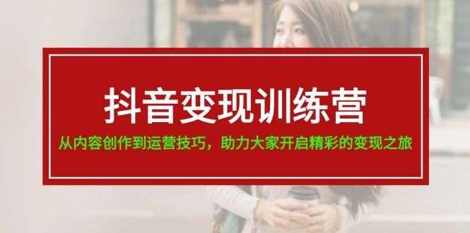 抖音变现训练营，从内容创作到运营技巧，助力大家开启精彩的变现之旅-飞秋社