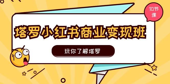 塔罗小红书商业变现实操班，玩你了解塔罗，玩转小红书塔罗变现（10节课）-飞秋社