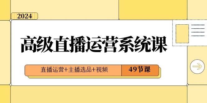 2024高级直播·运营系统课，直播运营+主播选品+视频（49节课）-飞秋社