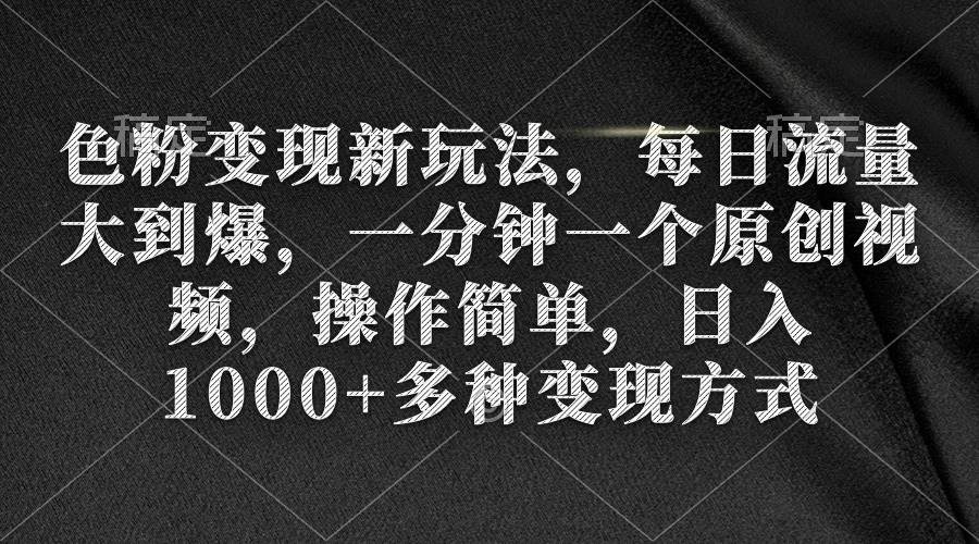 色粉变现新玩法，每日流量大到爆，一分钟一个原创视频，操作简单，日入1000+-飞秋社