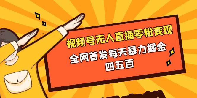 微信视频号无人直播零粉变现，全网首发每天暴力掘金四五百-飞秋社