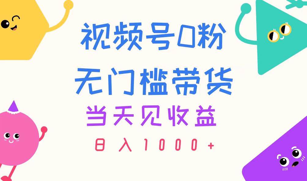 视频号0粉无门槛带货，当天见收益，日入1000+-飞秋社