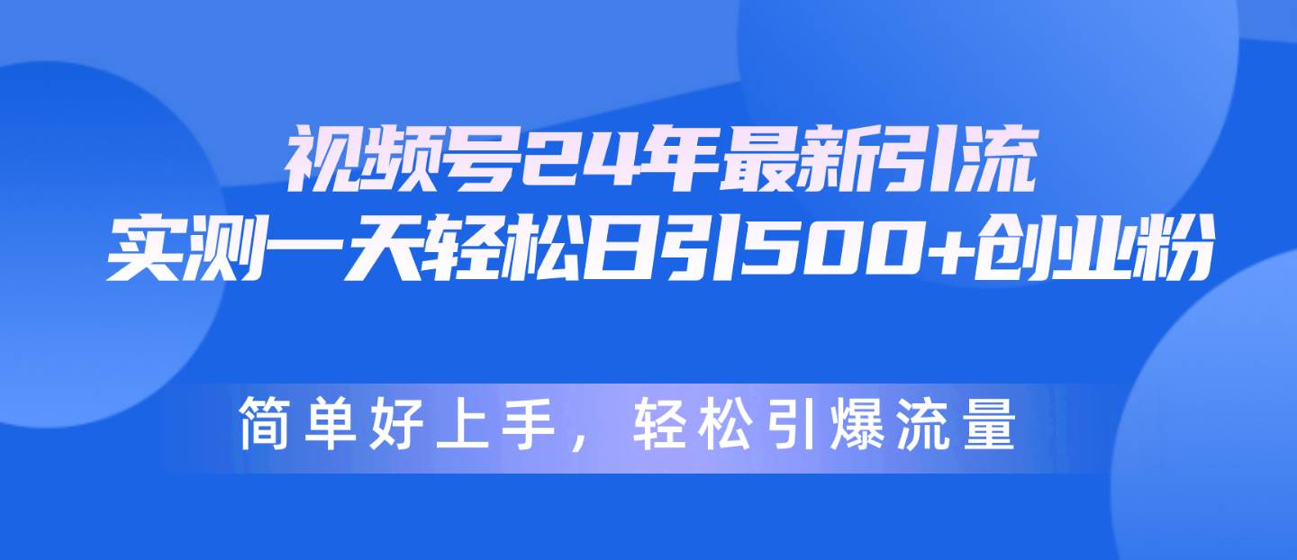 视频号24年最新引流，一天轻松日引500+创业粉，简单好上手，轻松引爆流量-飞秋社