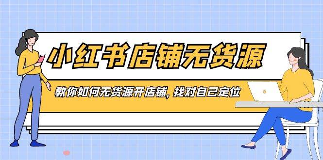 小红书店铺-无货源，教你如何无货源开店铺，找对自己定位-飞秋社