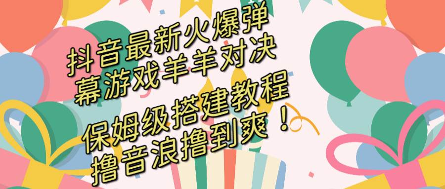 抖音最新火爆弹幕游戏羊羊对决，保姆级搭建开播教程，撸音浪直接撸到爽！-飞秋社