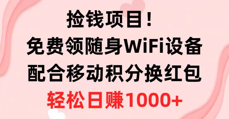 捡钱项目！免费领随身WiFi设备+移动积分换红包，有手就行，轻松日赚1000+-飞秋社