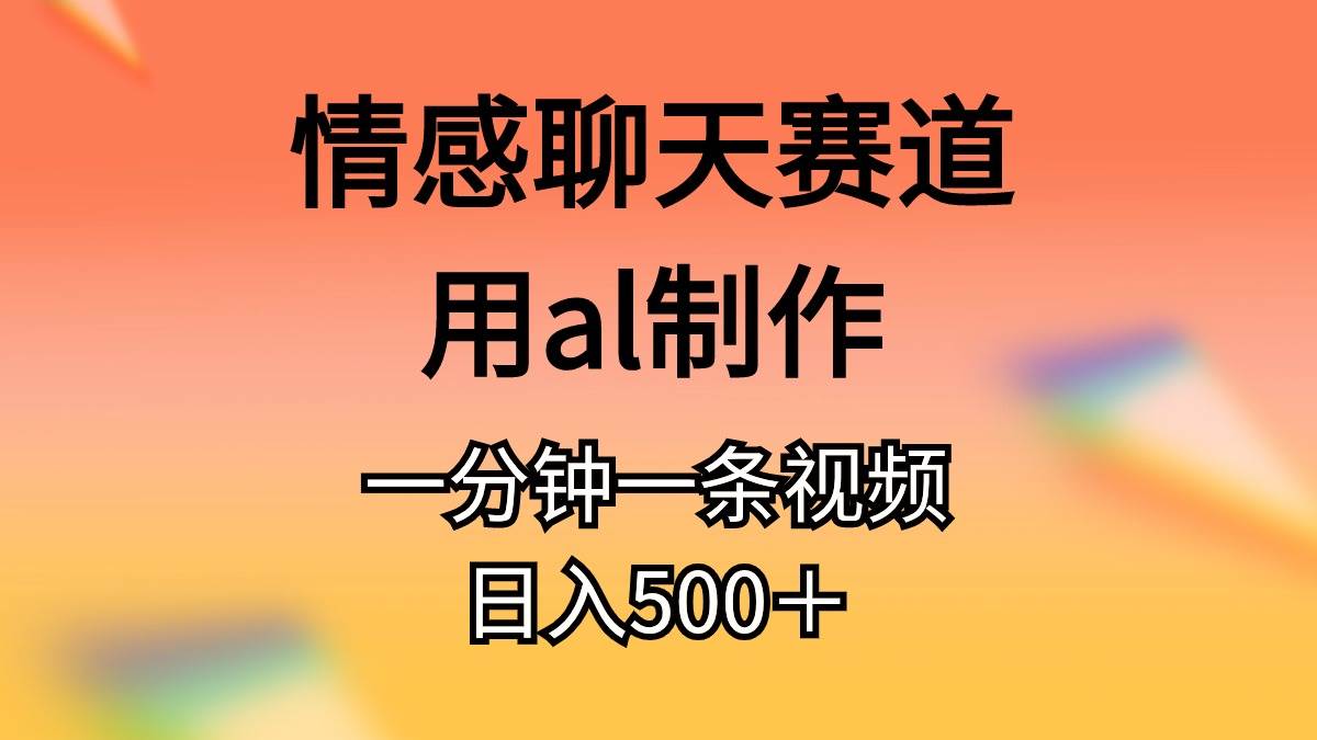 情感聊天赛道用al制作一分钟一条视频日入500＋-飞秋社