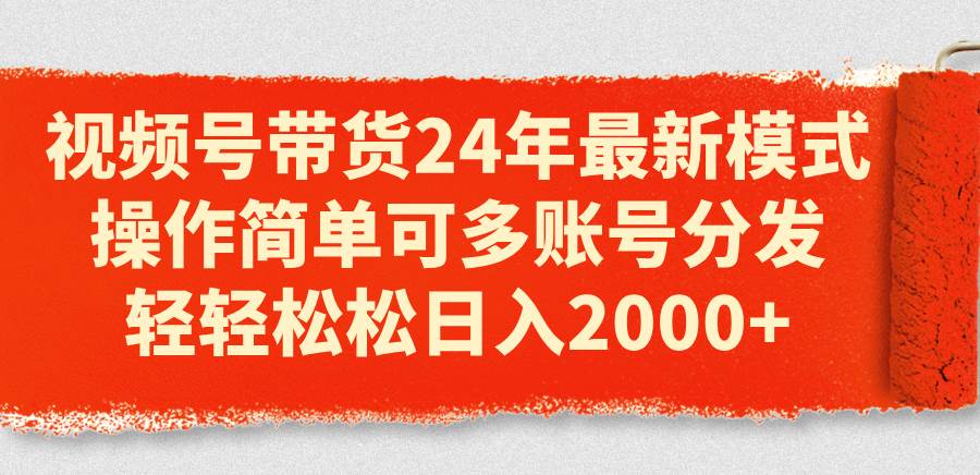 视频号带货24年最新模式，操作简单可多账号分发，轻轻松松日入2000+-飞秋社