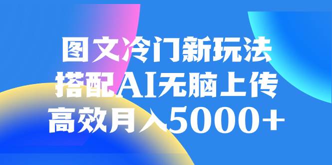 图文冷门新玩法，搭配AI无脑上传，高效月入5000+-飞秋社