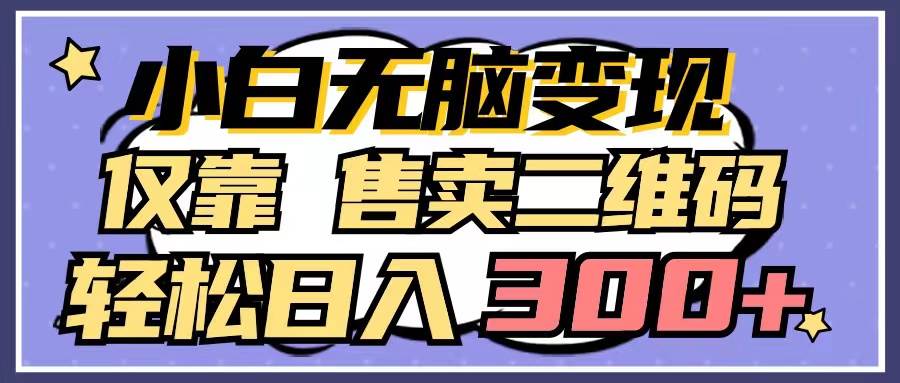 小白无脑变现，仅靠售卖二维码，轻松日入300+-飞秋社