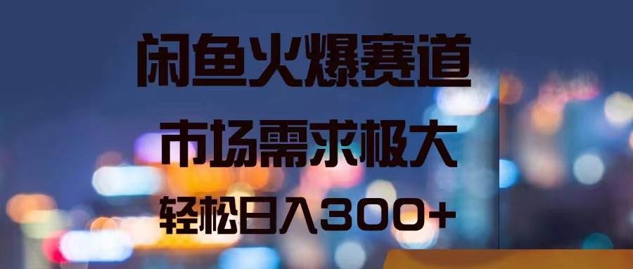 闲鱼火爆赛道，市场需求极大，轻松日入300+-飞秋社