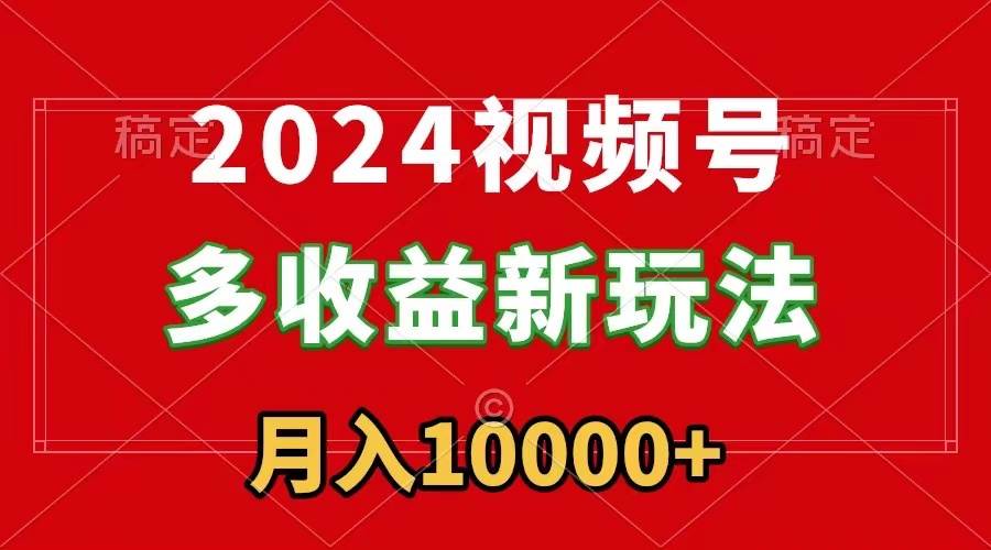 2024视频号多收益新玩法，每天5分钟，月入1w+，新手小白都能简单上手-飞秋社