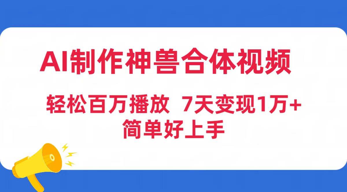 AI制作神兽合体视频，轻松百万播放，七天变现1万+简单好上手（工具+素材）-飞秋社