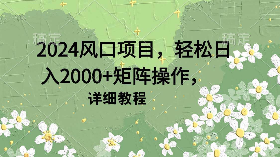 2024风口项目，轻松日入2000+矩阵操作，详细教程-飞秋社