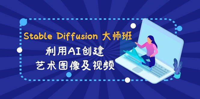 Stable Diffusion 大师班: 利用AI创建艺术图像及视频-31视频课-中英字幕-飞秋社