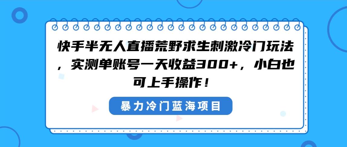 快手半无人直播荒野求生刺激冷门玩法，实测单账号一天收益300+，小白也…-飞秋社