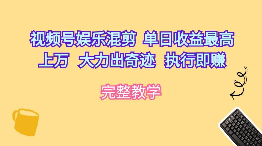 视频号娱乐混剪  单日收益最高上万   大力出奇迹   执行即赚-飞秋社