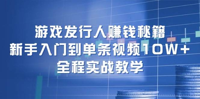 游戏发行人赚钱秘籍：新手入门到单条视频10W+，全程实战教学-飞秋社