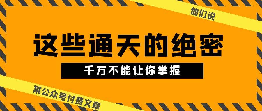 某公众号付费文章《他们说 “ 这些通天的绝密，千万不能让你掌握! ”》-飞秋社