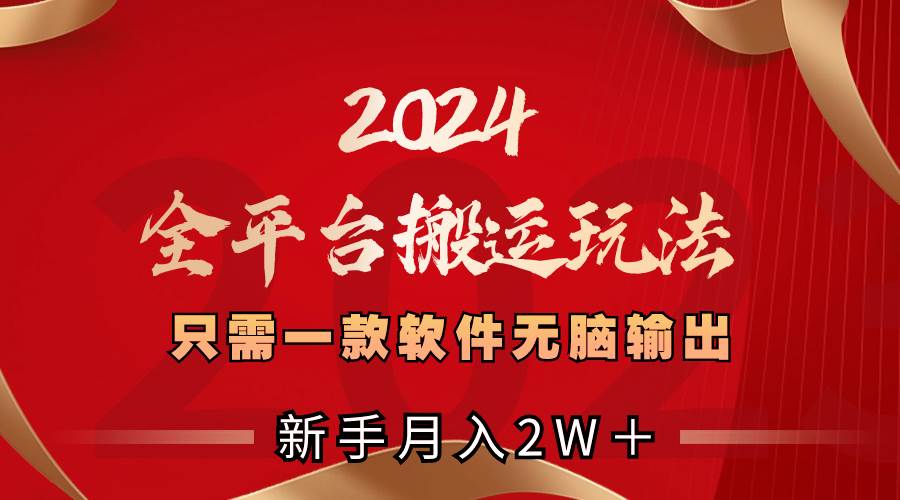 2024全平台搬运玩法，只需一款软件，无脑输出，新手也能月入2W＋-飞秋社