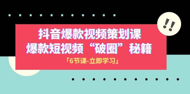 2023抖音爆款视频-策划课，爆款短视频“破 圈”秘籍（6节课）-飞秋社