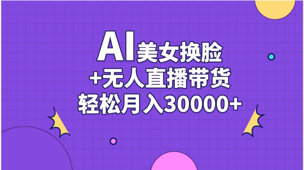 AI美女换脸视频结合无人直播带货，随便月入30000+-飞秋社