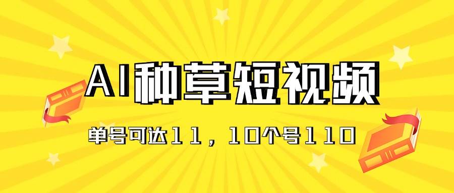 AI种草单账号日收益11元（抖音，快手，视频号），10个就是110元-飞秋社