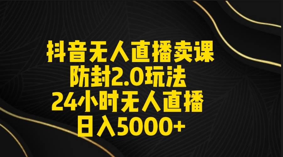 抖音无人直播卖课防封2.0玩法 打造日不落直播间 日入5000+附直播素材+音频-飞秋社