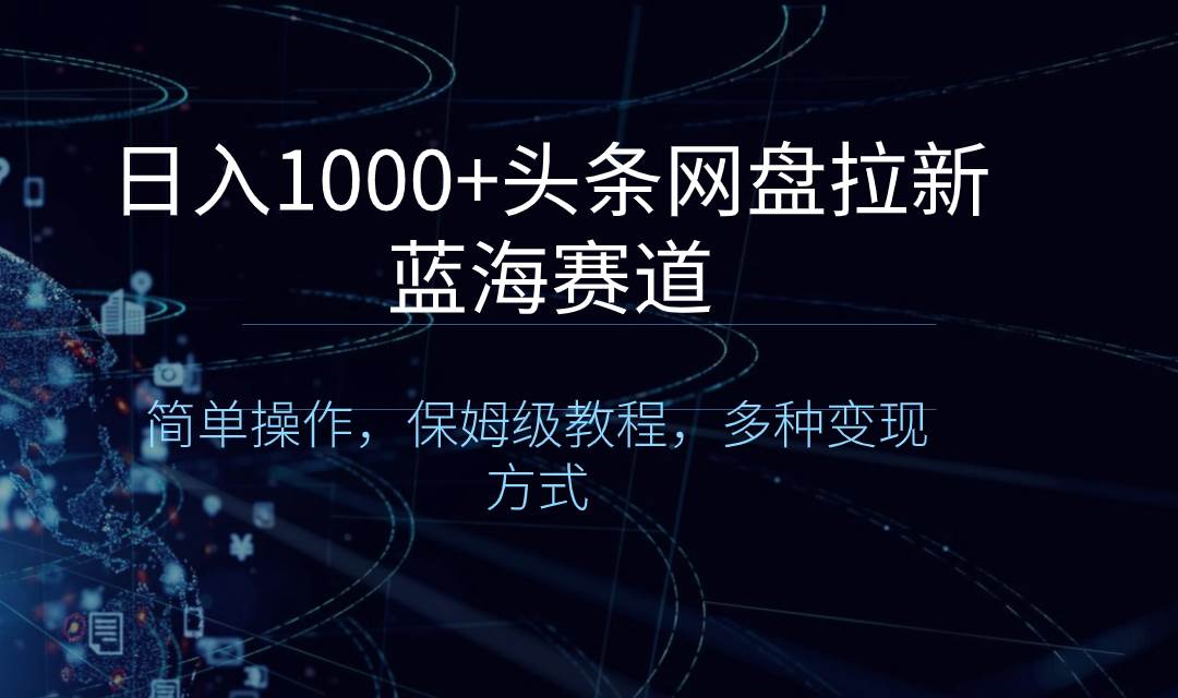 日入1000+头条网盘拉新蓝海赛道，简单操作，保姆级教程，多种变现方式-飞秋社