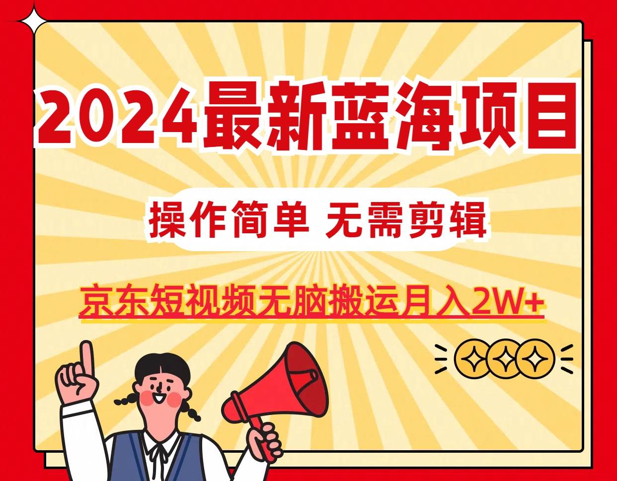 2024最新蓝海项目，无需剪辑，京东图文短视频无脑搬运月入2W+-飞秋社