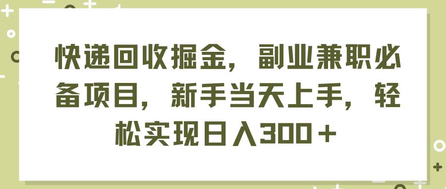 快递回收掘金，副业兼职必备项目，新手当天上手，轻松实现日入300＋-飞秋社