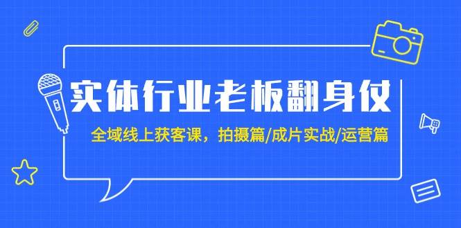 实体行业老板翻身仗：全域-线上获客课，拍摄篇/成片实战/运营篇（20节课）-飞秋社